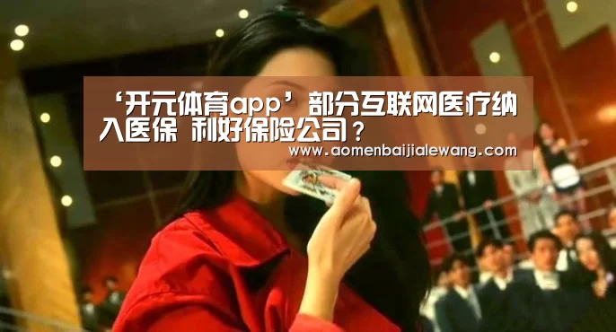 ‘开元体育app’部分互联网医疗纳入医保 利好保险公司?(图3) 开元体育直播