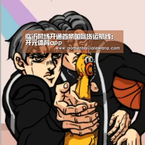 临沂机场开通首条国际货运航线:开元体育app(图2) 开元体育官网