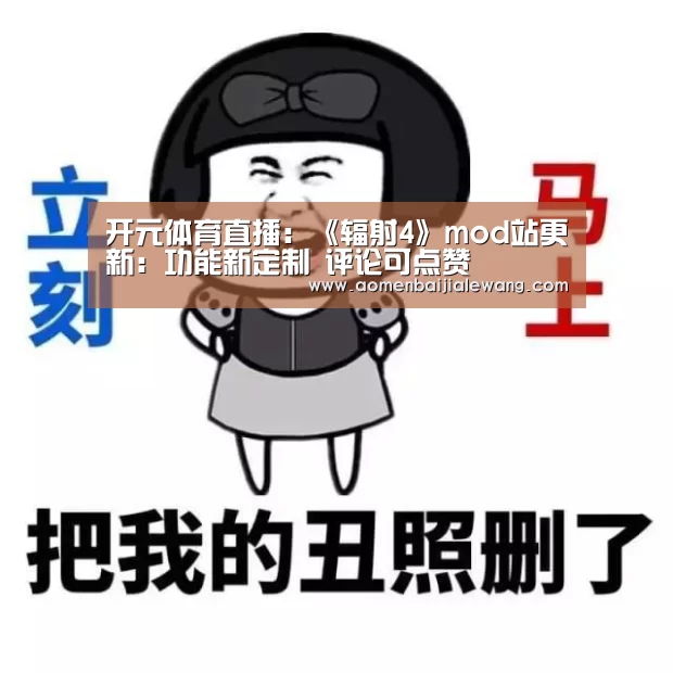 开元体育直播:《辐射4》mod站更新:功能新定制 评论可点赞(图3) 开元体育