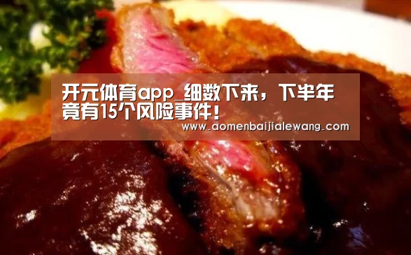 开元体育app_细数下来,下半年竟有15个风险事件!(图3) 开元体育官网