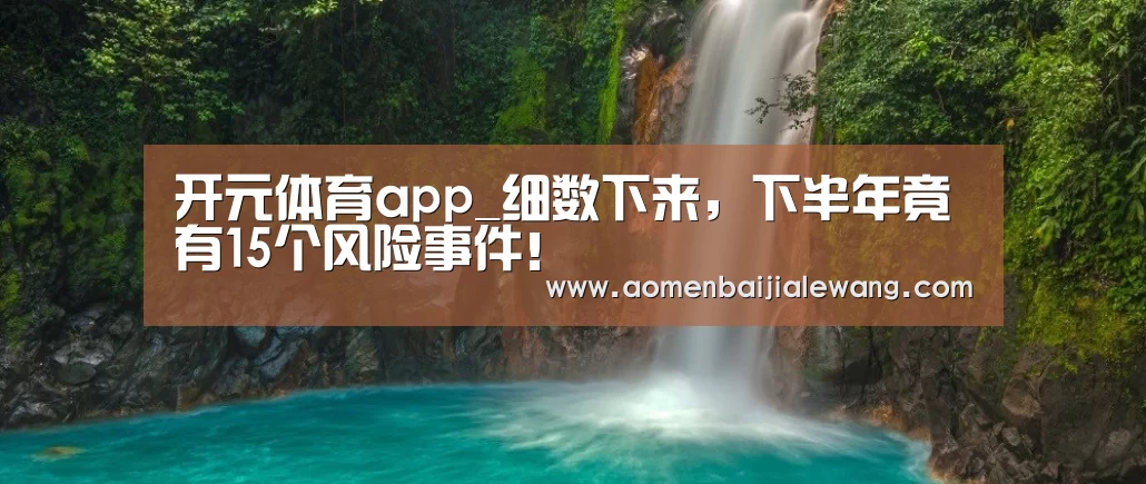 开元体育app_细数下来,下半年竟有15个风险事件!(图4) 开元体育app