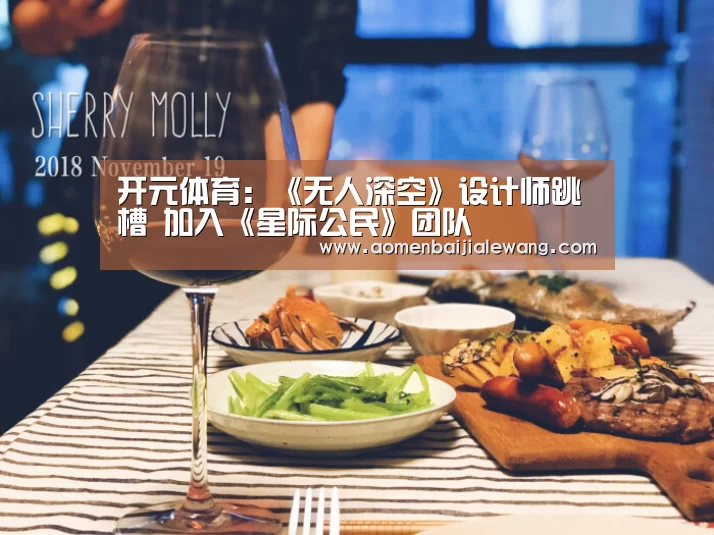 开元体育:《无人深空》设计师跳槽 加入《星际公民》团队(图1) 开元体育